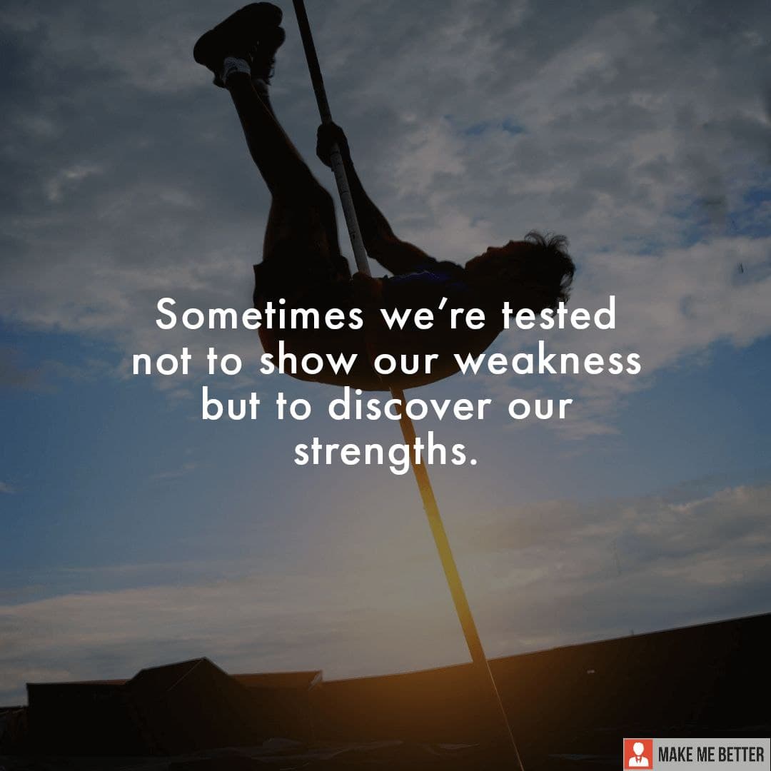 Sometimes We Re Tested Not To Show Our Weakness But To Discover Our