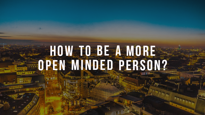 How To Be A More Open Minded Person Make Me Better