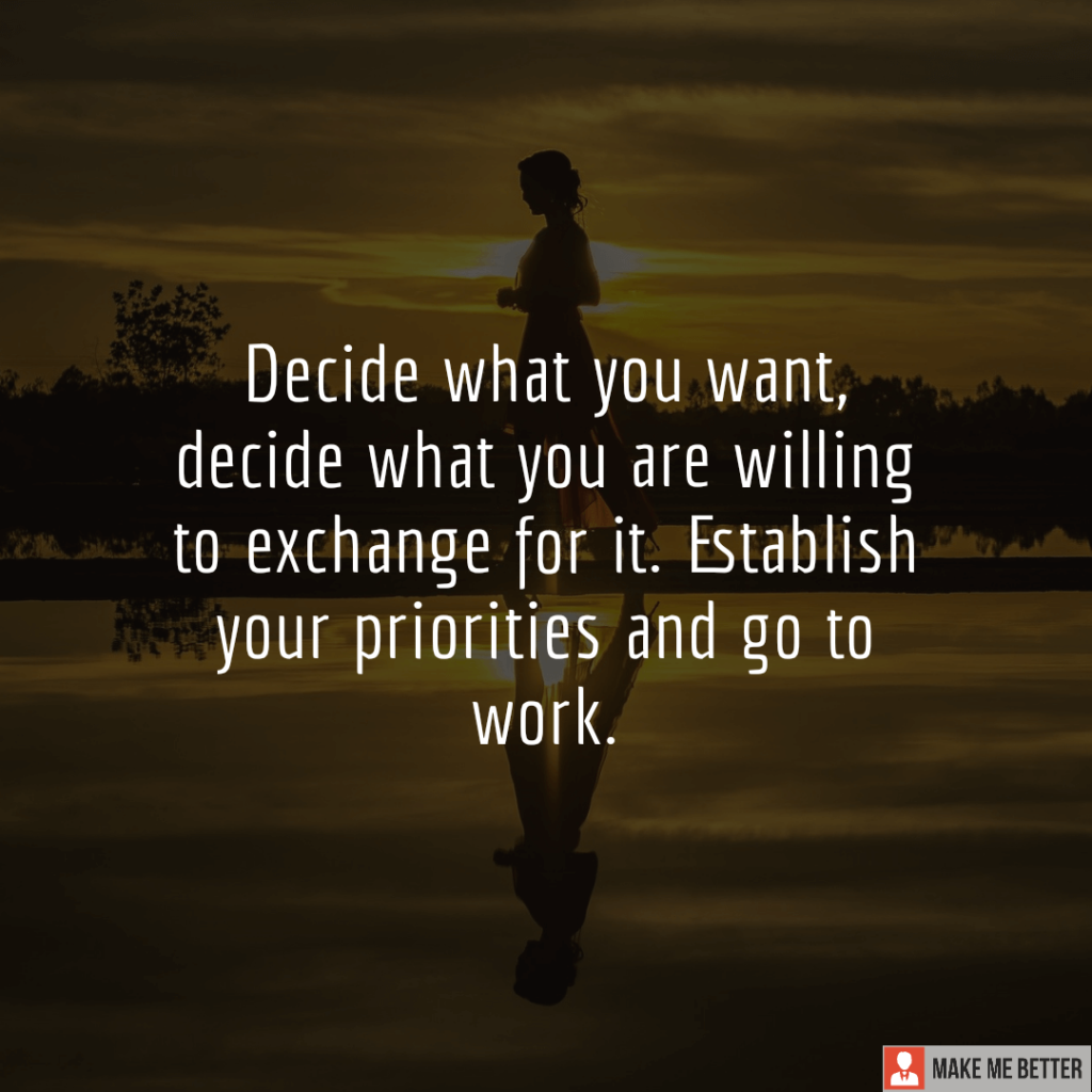 Decide what you want, decide what you are willing to exchange for it ...