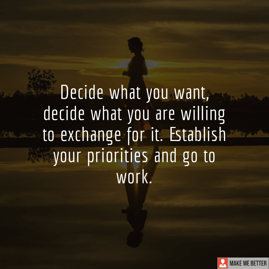 Decide what you want, decide what you are willing to exchange for it ...