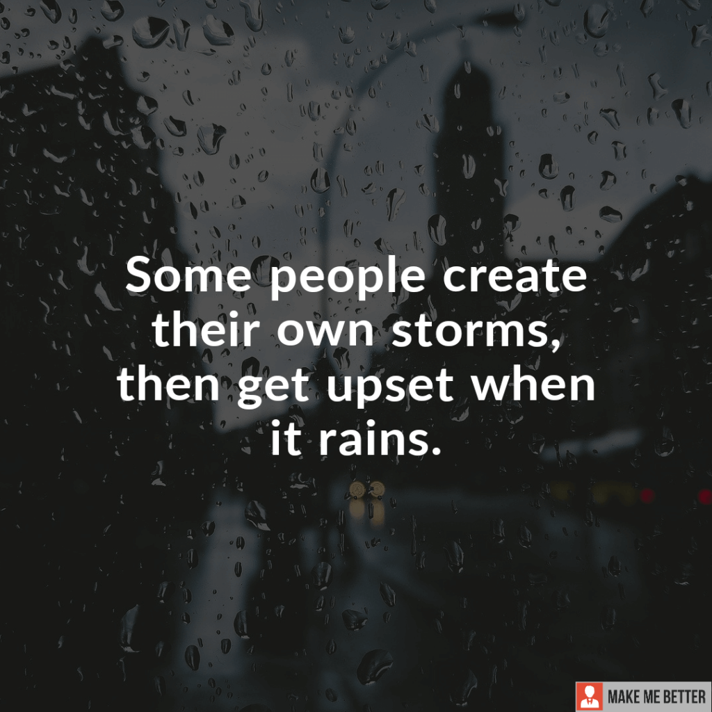 Some people create their own storms, then get upset when it rains ...