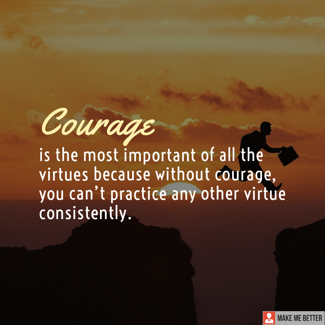 Courage is the most important of all the virtues because without ...