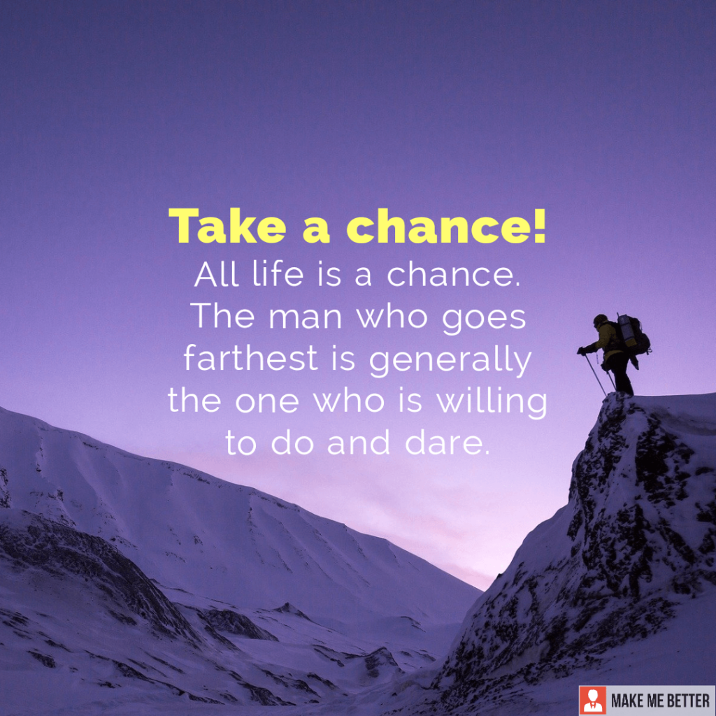 Take a chance! All life is a chance. The man who goes farthest is ...