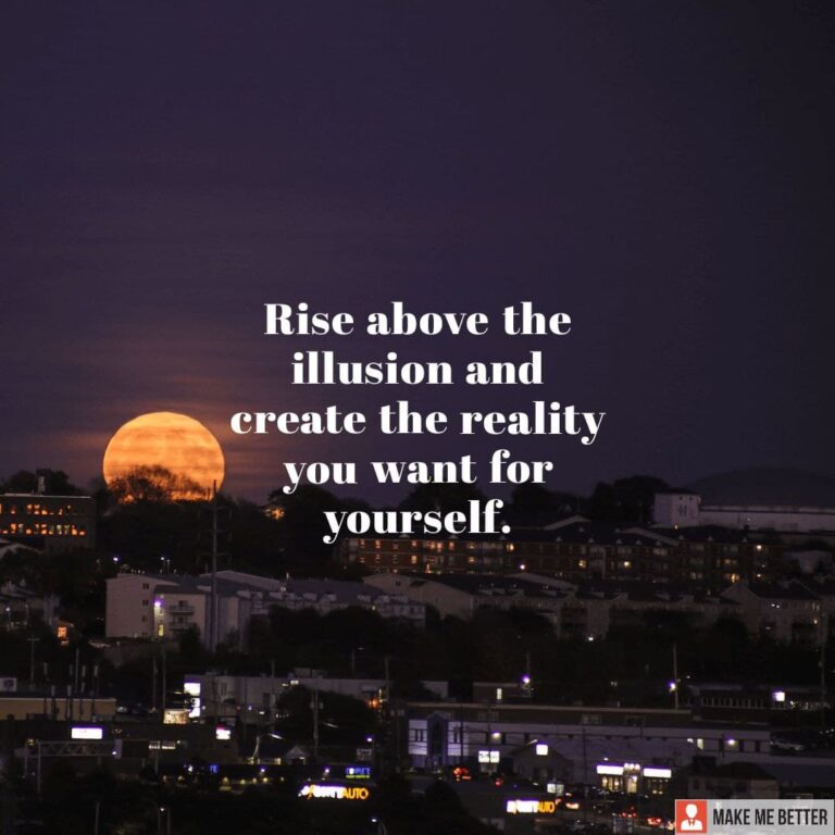 Rise above the illusion and create the reality you want for yourself. -  Make Me Better