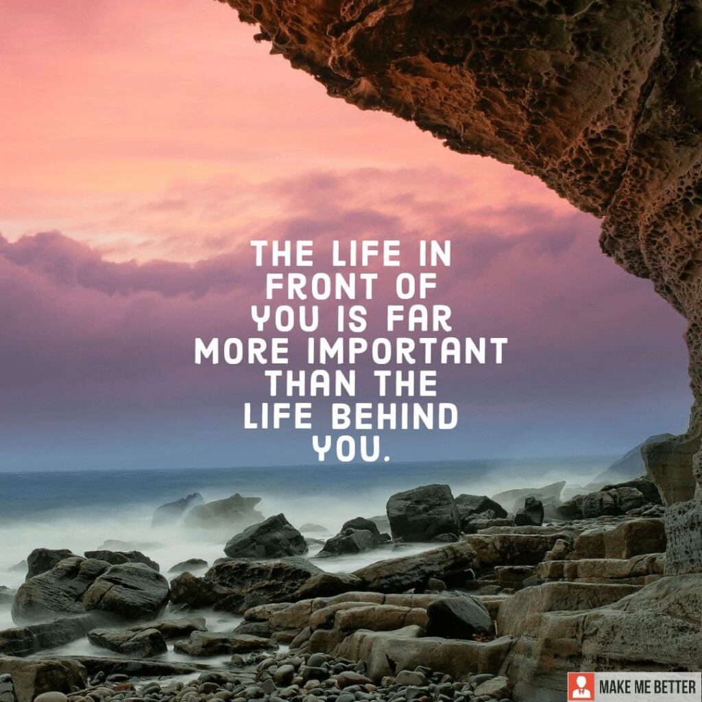 the-life-in-front-of-you-is-far-more-important-that-the-life-behind-you