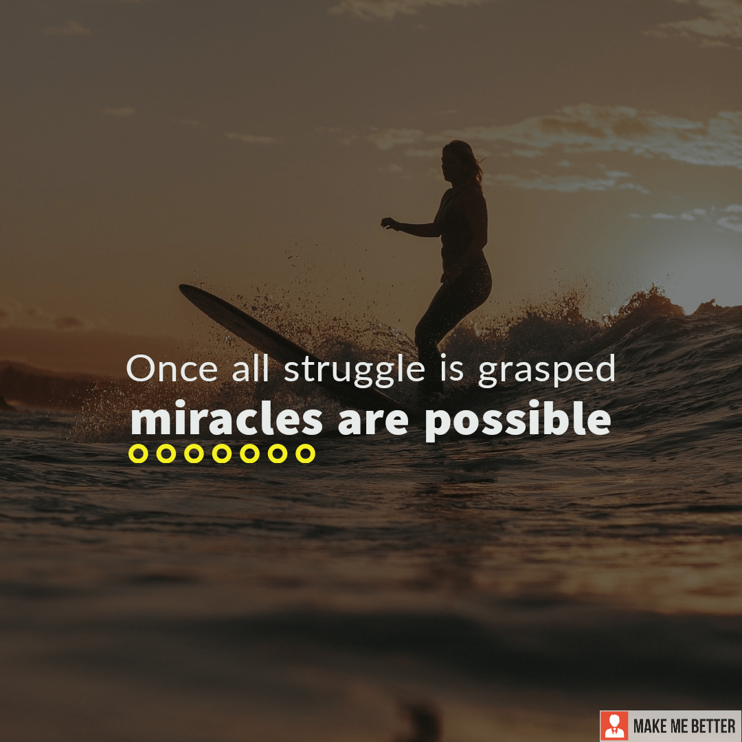 Once all struggle is grasped miracles are possible. - Make Me Better