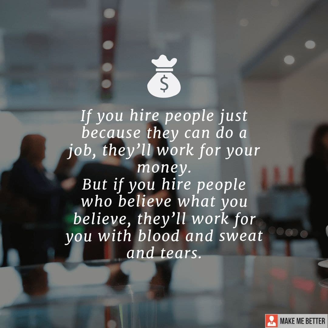 If you hire people just because they can do a job, they’ll work for ...