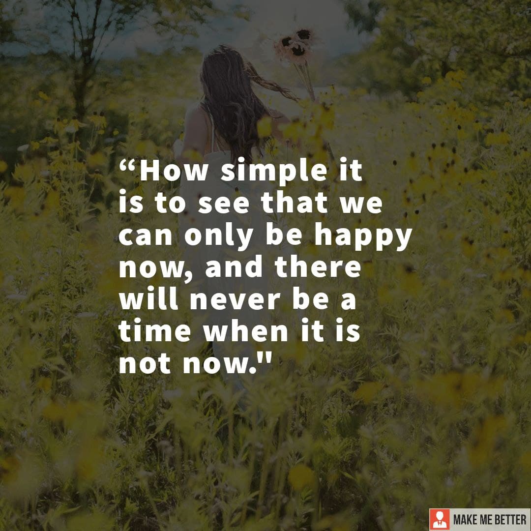 How simple it is to see that we can only be happy now, and there will ...