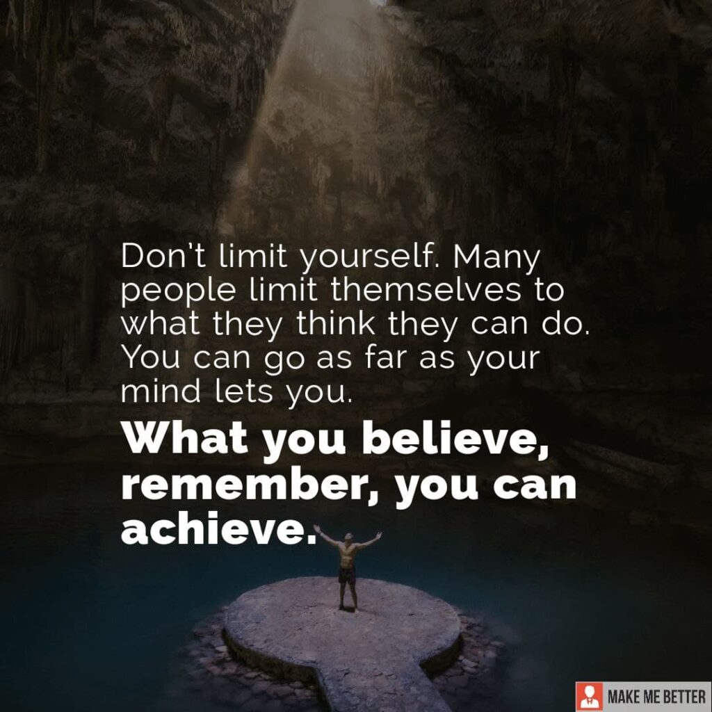 Don't limit yourself. Many people limit themselves to what they think ...