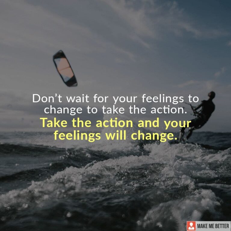 Don’t wait for your feelings to change to take the action. Take the ...