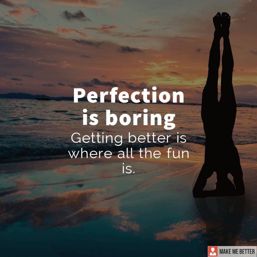 Perfection is boring. Getting better is where all the fun is. - Make Me ...