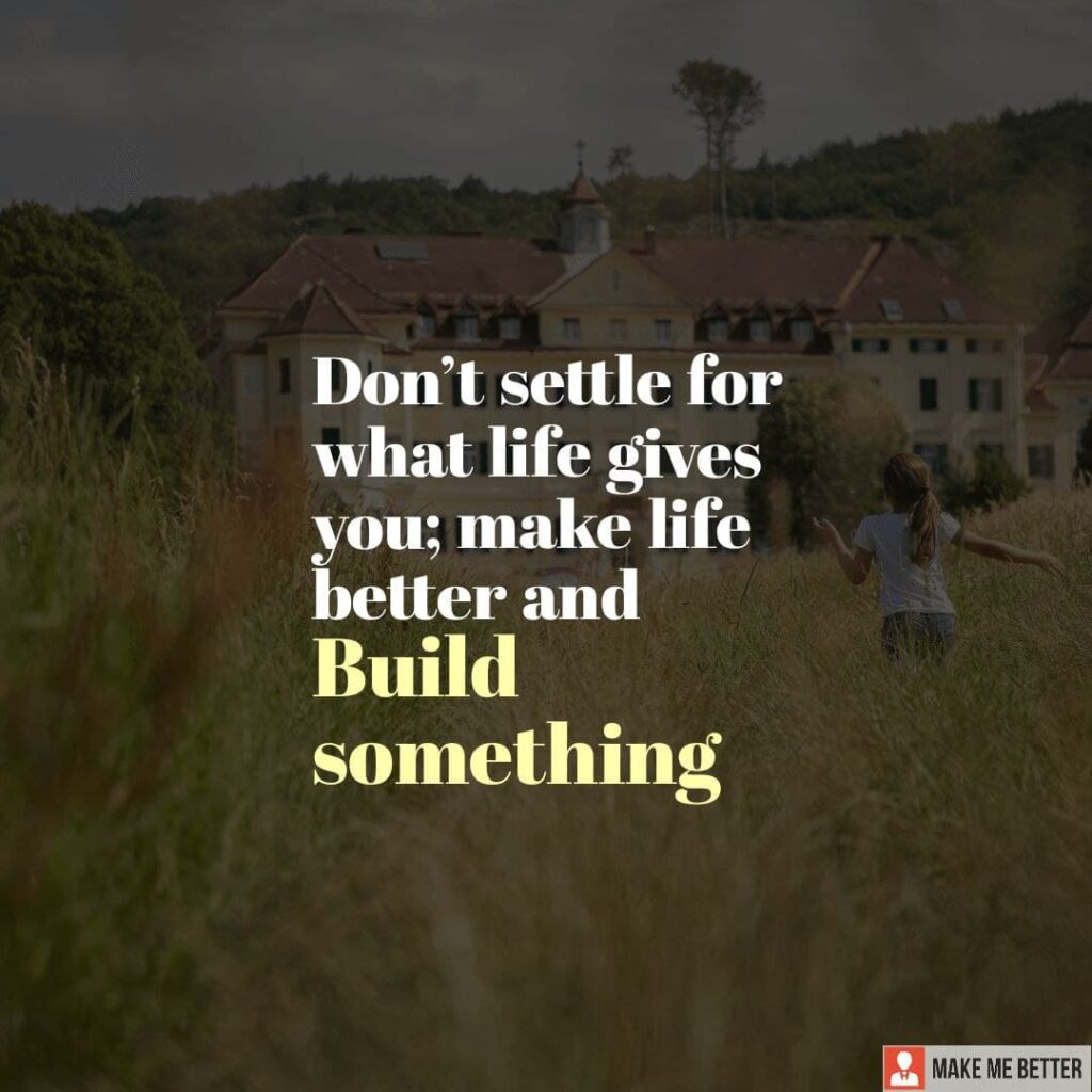 don-t-settle-for-what-life-gives-you-make-life-better-and-build