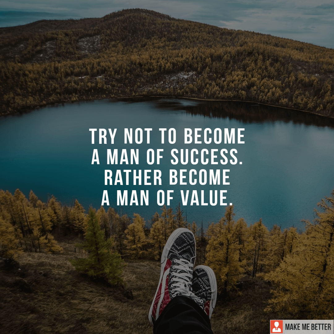 Try not to become a man of success. Rather, become a man of value ...