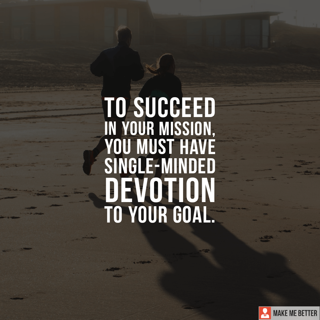 To succeed in your mission, you must have single-minded devotion to ...