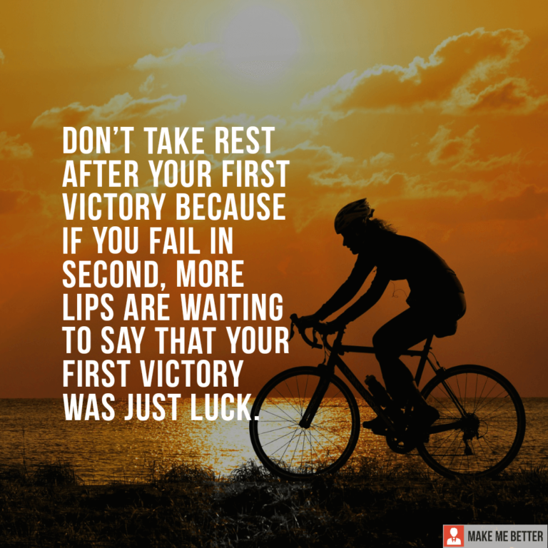 Don’t take rest after your first victory because if you fail in second ...