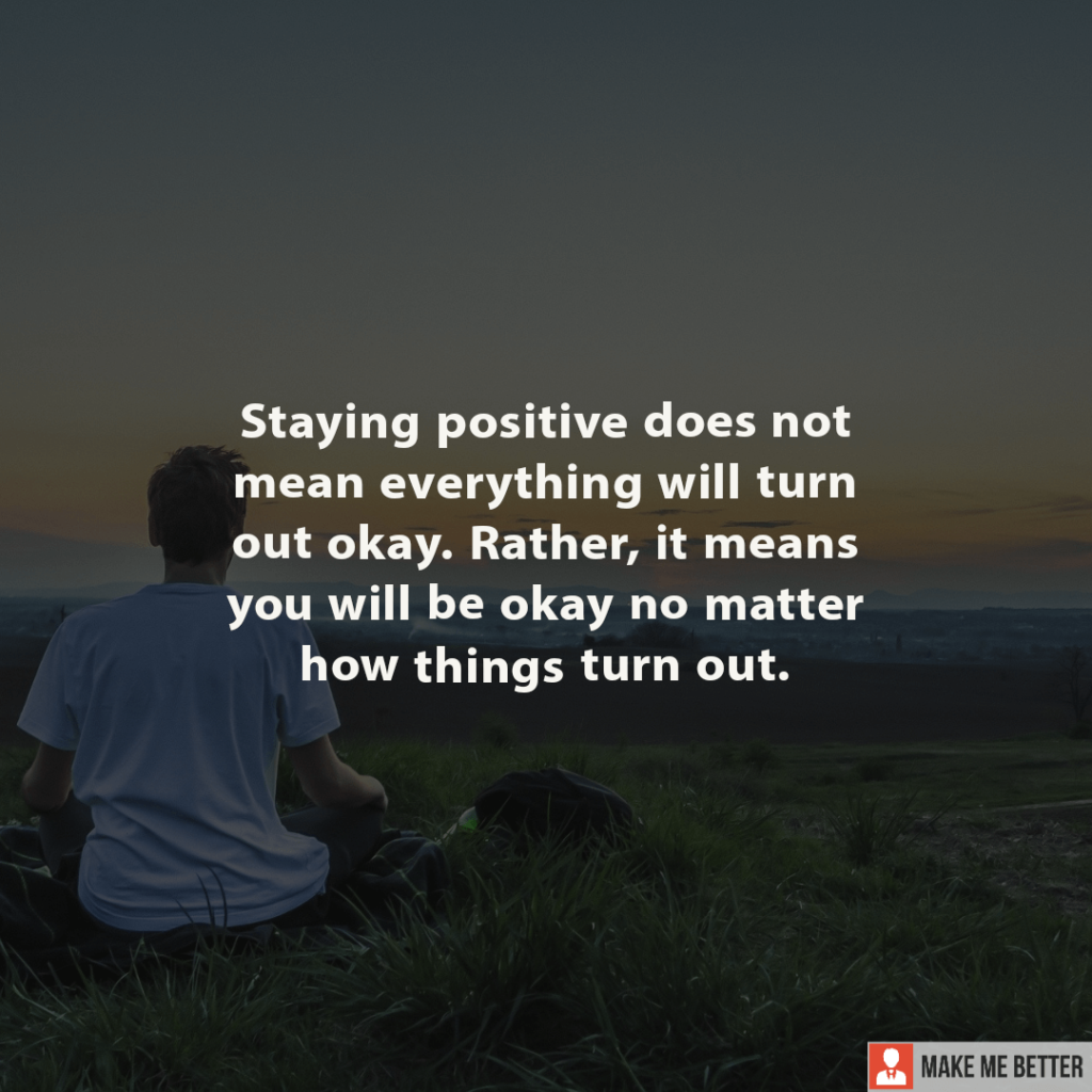 Staying Positive Does Not Mean Everything Will Turn Out Okay Rather It Means You Will Be Okay