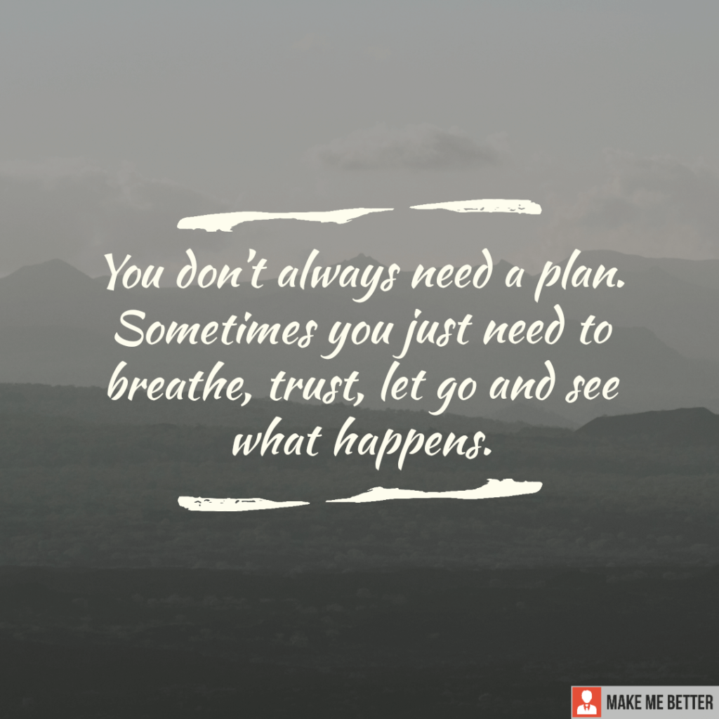 You don’t always need a plan. Sometimes you just need to breathe, trust ...