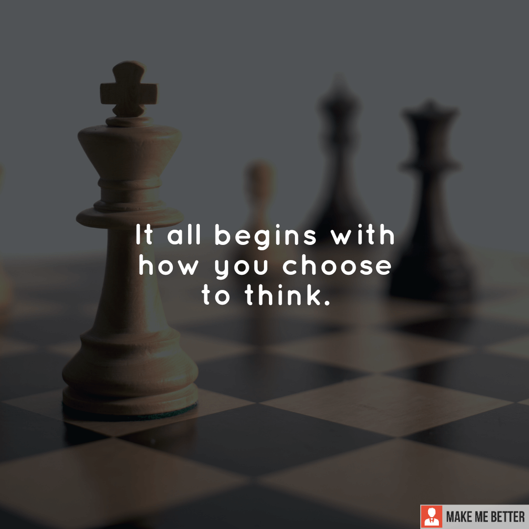 It all begins with how you choose to think. - Make Me Better