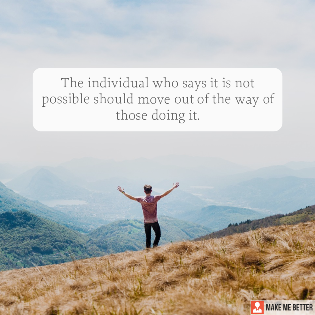 The individual who says it is not possible, should move out of the way ...