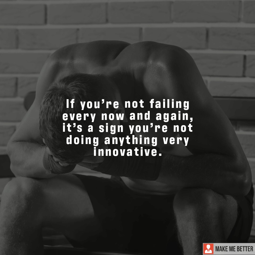 If you’re not failing every now and again, it’s a sign you’re not doing ...