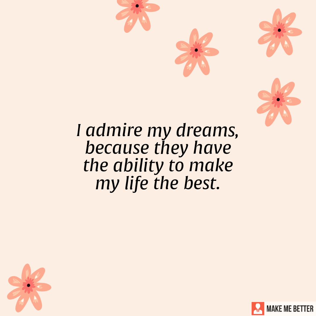 I admire my dreams, because they have the ability to make my life the ...