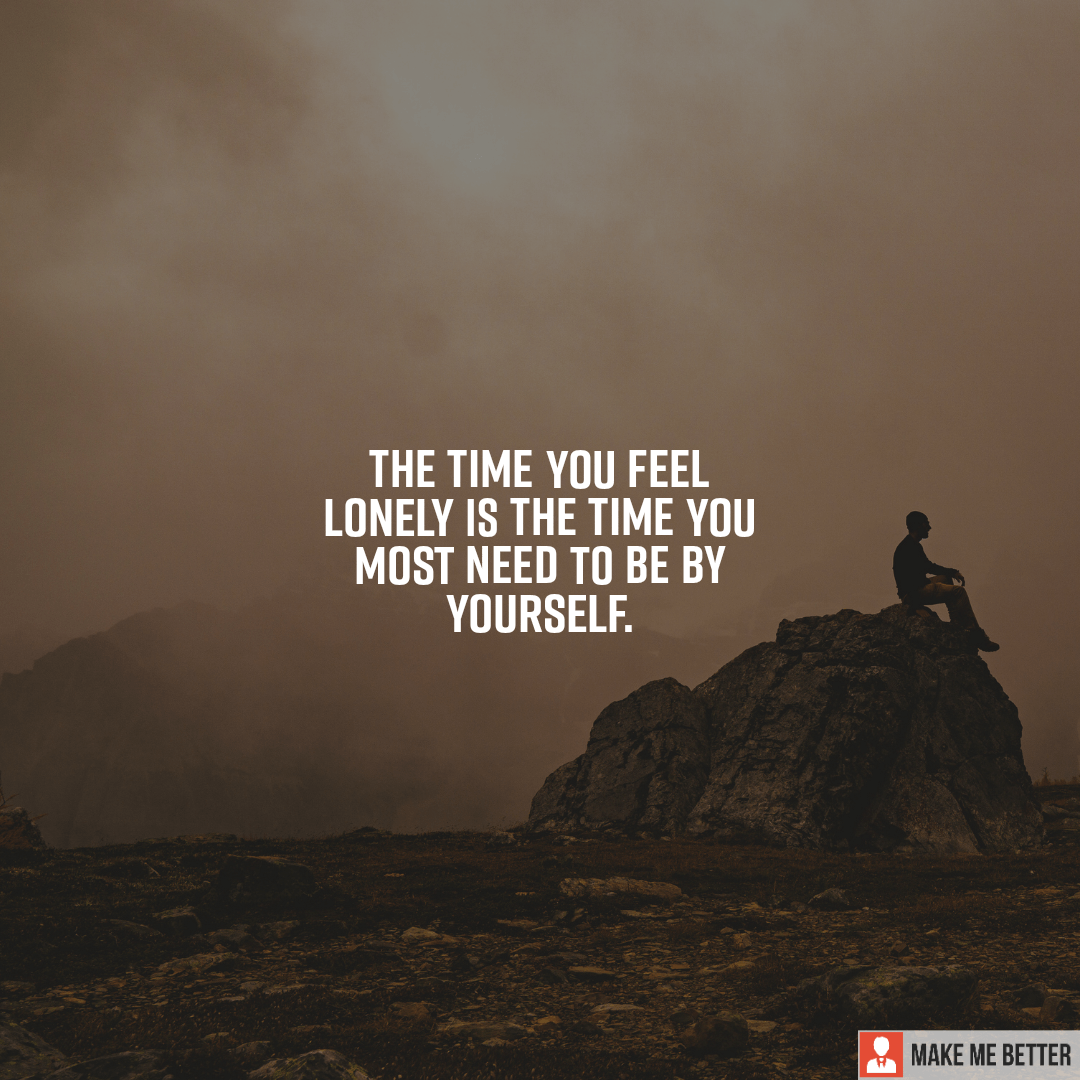The time you feel lonely is the time you most need to be by yourself ...