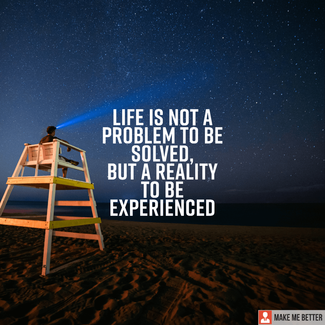 Life Is Not A Problem To Be Solved But A Reality To Be Experienced 