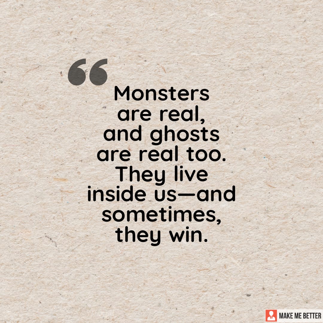 Monsters are real, and ghosts are real too. They live inside us - and ...